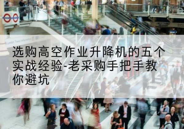 松溪高空作业升降机厂家-选购高空作业升降机的五个实战经验-老采购手把手教你避坑