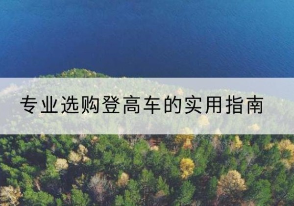 松溪电动登高车厂家推荐-专业选购登高车的实用指南