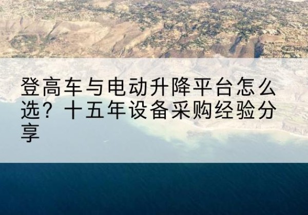 松溪登高车厂家厂家-登高车与电动升降平台怎么选？十五年设备采购经验分享